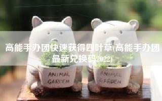 高能手办团快速获得四叶草(高能手办团最新兑换码2022)
