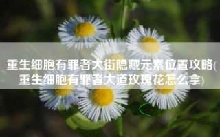 重生细胞有罪者大街隐藏元素位置攻略(重生细胞有罪者大道玫瑰花怎么拿)