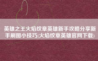 英雄之王火焰纹章英雄新手攻略分享新手刷图小技巧(火焰纹章英雄官网下载)