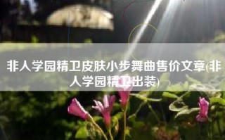 非人学园精卫皮肤小步舞曲售价文章(非人学园精卫出装)