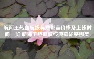 航海王热血航线典藏娜美价格及上线时间一览(航海王热血航线典藏泳装娜美)