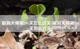 脑洞大师第191关怎么过关(脑洞大师第194关怎么过关)