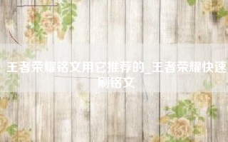 王者荣耀铭文用它推荐的_王者荣耀快速刷铭文