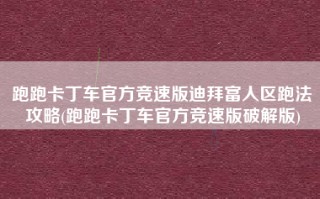 跑跑卡丁车官方竞速版迪拜富人区跑法攻略(跑跑卡丁车官方竞速版破解版)