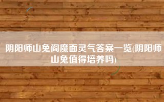 阴阳师山兔阎魔面灵气答案一览(阴阳师山兔值得培养吗)