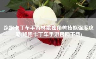跑跑卡丁车手游林歌独角兽技能强度攻略(跑跑卡丁车手游官网下载)