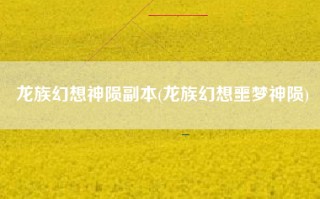 龙族幻想神陨副本(龙族幻想噩梦神陨)