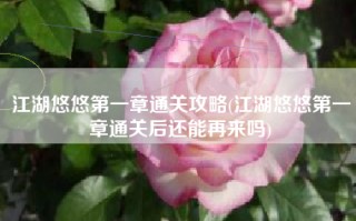 江湖悠悠第一章通关攻略(江湖悠悠第一章通关后还能再来吗)
