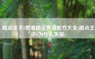 甜点王子2香港甜点食谱配方大全(甜点王子2为什么关服)