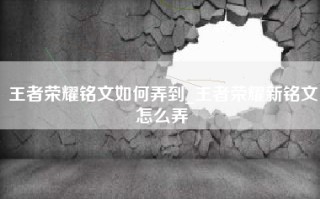 王者荣耀铭文如何弄到_王者荣耀新铭文怎么弄