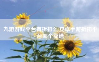 九游游戏平台有折扣么,安卓手游折扣平台哪个靠谱