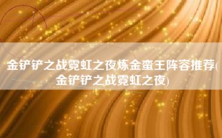 金铲铲之战霓虹之夜炼金蛮王阵容推荐(金铲铲之战霓虹之夜)