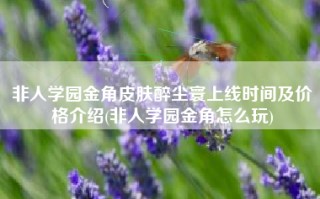 非人学园金角皮肤醉尘寰上线时间及价格介绍(非人学园金角怎么玩)