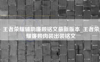 王者荣耀辅助廉颇铭文最新版本_王者荣耀廉颇肉装出装铭文