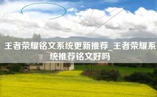 王者荣耀铭文系统更新推荐_王者荣耀系统推荐铭文好吗