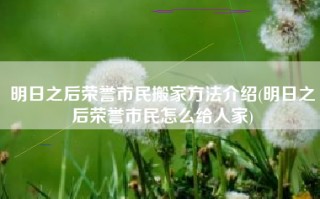 明日之后荣誉市民搬家方法介绍(明日之后荣誉市民怎么给人家)