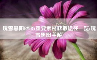 瑰雪黑阳RWBY重要素材获取途径一览(瑰雪黑阳手游)