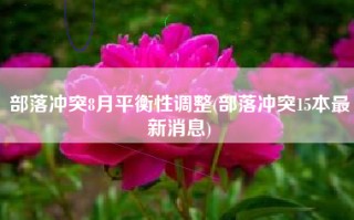 部落冲突8月平衡性调整(部落冲突15本最新消息)