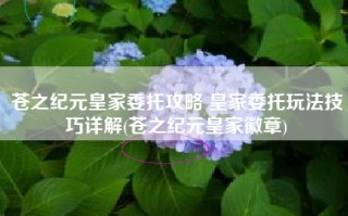 苍之纪元皇家委托攻略 皇家委托玩法技巧详解(苍之纪元皇家徽章)