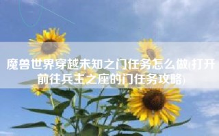 魔兽世界穿越未知之门任务怎么做(打开前往兵主之座的门任务攻略)