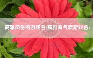 高雅风俗的游戏名(高雅有气质游戏名)