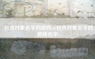包含对象名字的游戏id(包含对象名字的游戏名字)