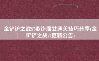 金铲铲之战S7欺诈魔女通关技巧分享(金铲铲之战s7更新公告)
