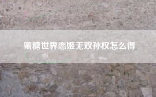 蜜糖世界恋姬无双孙权怎么得