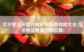 艾尔登法环雷对蝎护符获得攻略大全(艾尔登法环雷对蝎位置)
