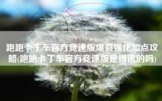 跑跑卡丁车官方竞速版爆裂强化加点攻略(跑跑卡丁车官方竞速版是腾讯的吗)