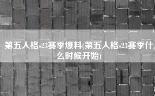 第五人格s23赛季爆料(第五人格s23赛季什么时候开始)