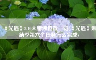 《光遇》8.10大蜡烛位置一览(《光遇》集结季第六个任务怎么完成)