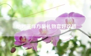 绝对演绎方昊礼物喜好攻略