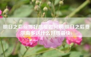 明日之后丽娜好感度如何刷(明日之后费尔南多送什么好感最快)