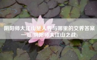 阴阳师大江山是人界与哪里的交界答案一览(阴阳师大江山之战)