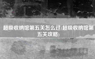 超级收纳馆第五关怎么过(超级收纳馆第五关攻略)