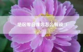 绝区零音像店怎么解锁_1