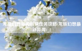 龙族幻想异闻剧情任务攻略(龙族幻想最新异闻)_2