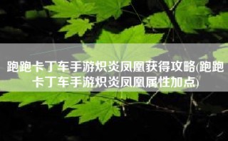 跑跑卡丁车手游炽炎凤凰获得攻略(跑跑卡丁车手游炽炎凤凰属性加点)