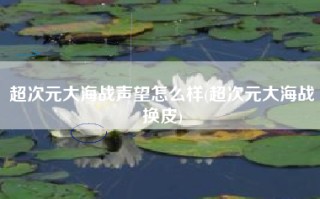 超次元大海战声望怎么样(超次元大海战换皮)