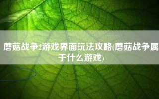 蘑菇战争2游戏界面玩法攻略(蘑菇战争属于什么游戏)