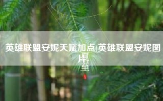 英雄联盟安妮天赋加点(英雄联盟安妮图片)