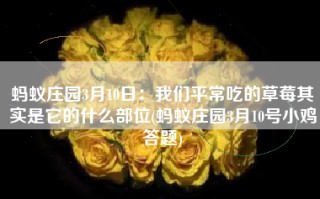 蚂蚁庄园3月10日：我们平常吃的草莓其实是它的什么部位(蚂蚁庄园3月10号小鸡答题)