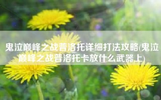 鬼泣巅峰之战普洛托详细打法攻略(鬼泣巅峰之战普洛托卡放什么武器上)