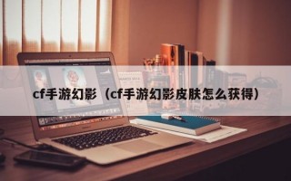 cf手游幻影（cf手游幻影皮肤怎么获得）