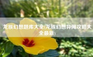 龙族幻想题库大全(龙族幻想异闻攻略大全最新)