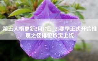 第五人格更新2月17日_21赛季正式开始推理之径排位珍宝上线