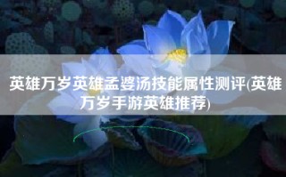 英雄万岁英雄孟婆汤技能属性测评(英雄万岁手游英雄推荐)