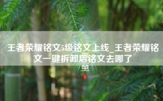 王者荣耀铭文5级铭文上线_王者荣耀铭文一键拆卸后铭文去哪了