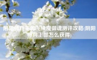 阴阳师兵主部飞缘魔御魂测评攻略(阴阳师兵主部怎么获得)